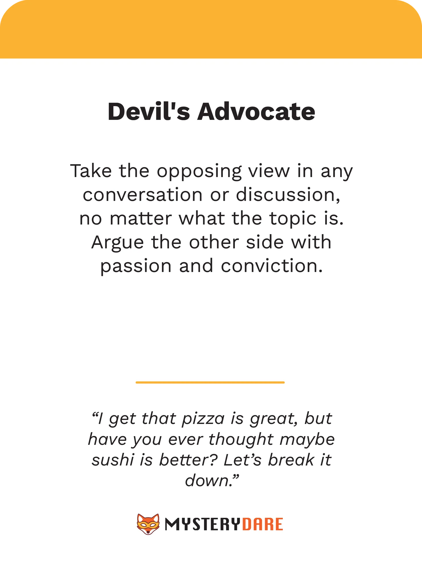 Dare card: 'Devil's Advocate' — take the opposing view in any conversation, arguing the other side with passion and conviction